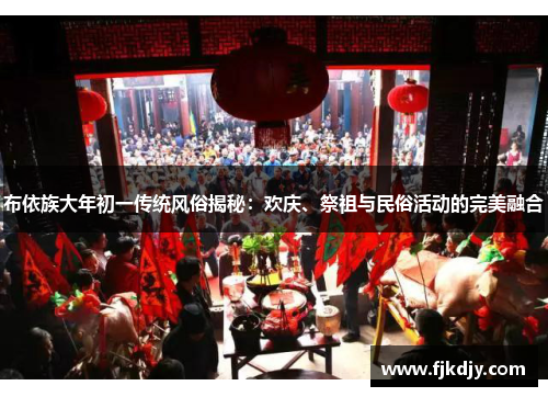 布依族大年初一传统风俗揭秘：欢庆、祭祖与民俗活动的完美融合